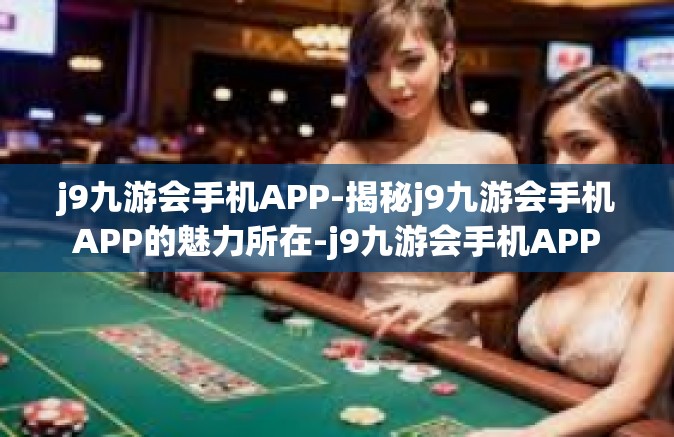 j9九游会手机APP-揭秘j9九游会手机APP的魅力所在-j9九游会手机APP