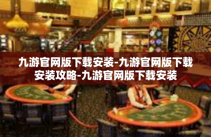 九游官网版下载安装-九游官网版下载安装攻略-九游官网版下载安装