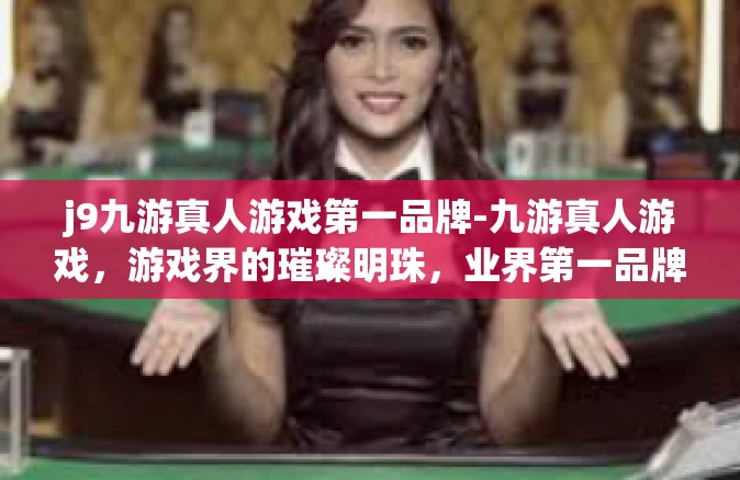 j9九游真人游戏第一品牌-九游真人游戏，游戏界的璀璨明珠，业界第一品牌-j9九游真人游戏第一品牌