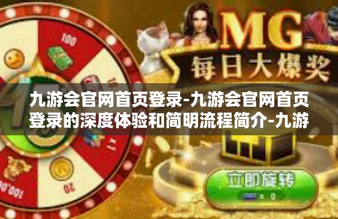 九游会官网首页登录-九游会官网首页登录的深度体验和简明流程简介-九游会官网首页登录
