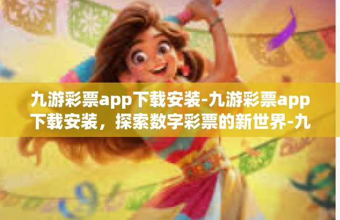 九游彩票app下载安装-九游彩票app下载安装，探索数字彩票的新世界-九游彩票app下载安装