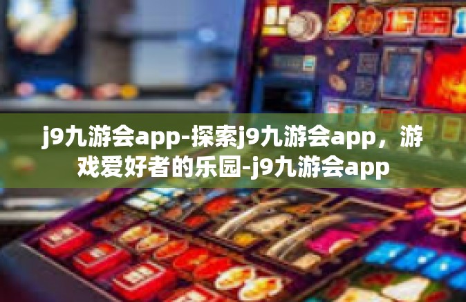 j9九游会app-探索j9九游会app，游戏爱好者的乐园-j9九游会app