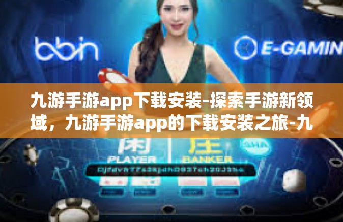 九游手游app下载安装-探索手游新领域，九游手游app的下载安装之旅-九游手游app下载安装