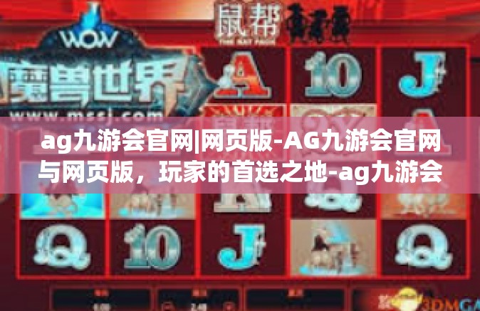 ag九游会官网|网页版-AG九游会官网与网页版，玩家的首选之地-ag九游会官网|网页版