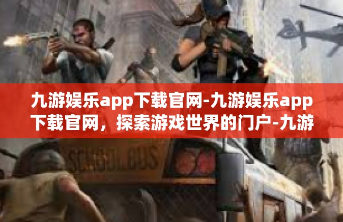 九游娱乐app下载官网-九游娱乐app下载官网，探索游戏世界的门户-九游娱乐app下载官网