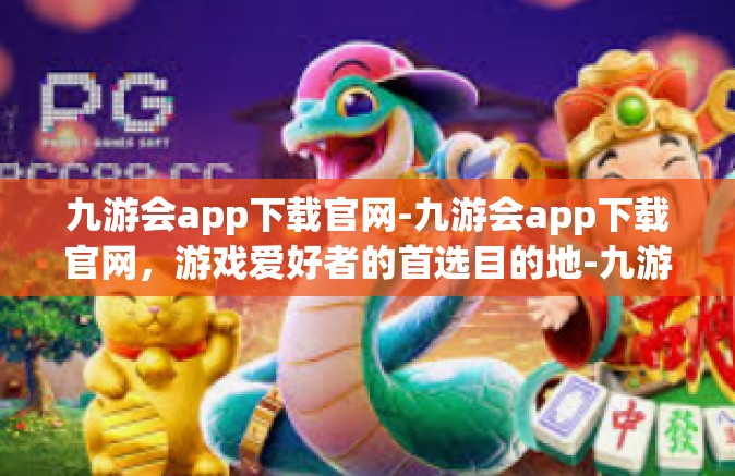 九游会app下载官网-九游会app下载官网，游戏爱好者的首选目的地-九游会app下载官网