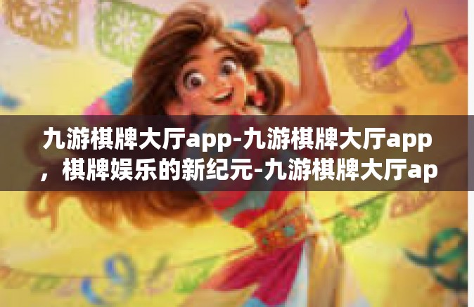 九游棋牌大厅app-九游棋牌大厅app，棋牌娱乐的新纪元-九游棋牌大厅app