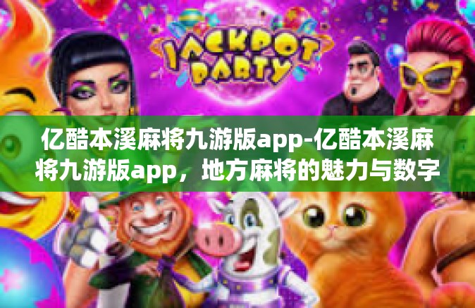 亿酷本溪麻将九游版app-亿酷本溪麻将九游版app，地方麻将的魅力与数字化创新-亿酷本溪麻将九游版app