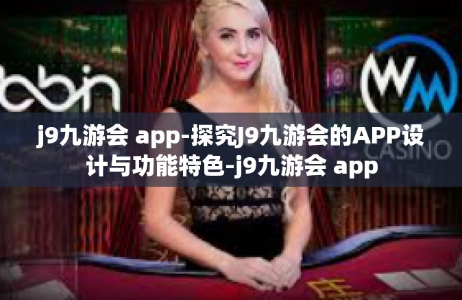 j9九游会 app-探究J9九游会的APP设计与功能特色-j9九游会 app