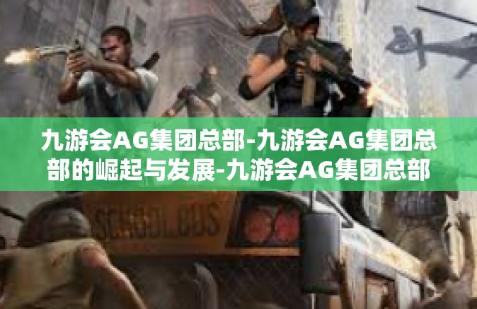 九游会AG集团总部-九游会AG集团总部的崛起与发展-九游会AG集团总部