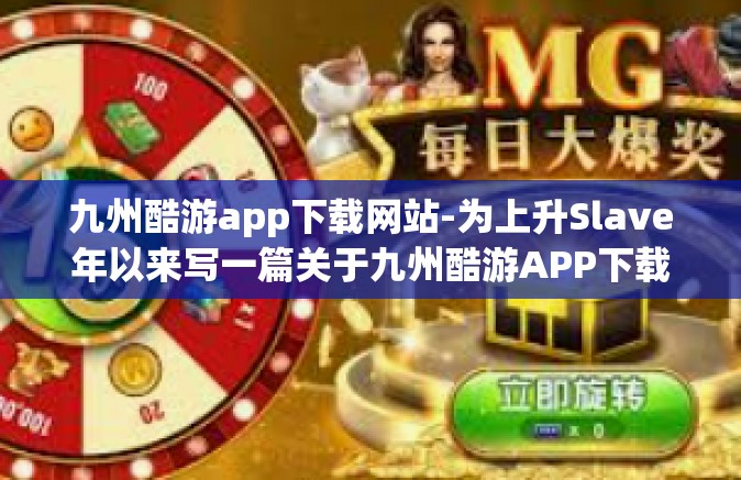 九州酷游app下载网站-为上升Slave年以来写一篇关于九州酷游APP下载网站的文章—重新定义旅游体验的多元化服务选择者-九州酷游app下载网站