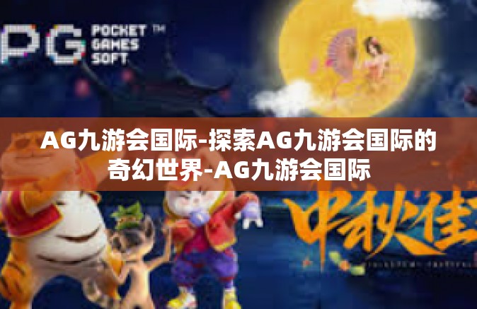 AG九游会国际-探索AG九游会国际的奇幻世界-AG九游会国际