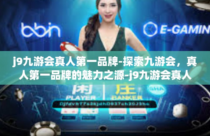 j9九游会真人第一品牌-探索九游会，真人第一品牌的魅力之源-j9九游会真人第一品牌