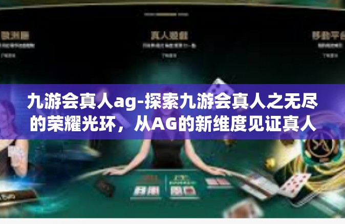 九游会真人ag-探索九游会真人之无尽的荣耀光环，从AG的新维度见证真人竞技魅力』九游会真人ag