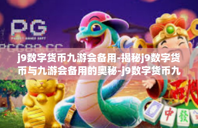 j9数字货币九游会备用-揭秘j9数字货币与九游会备用的奥秘-j9数字货币九游会备用