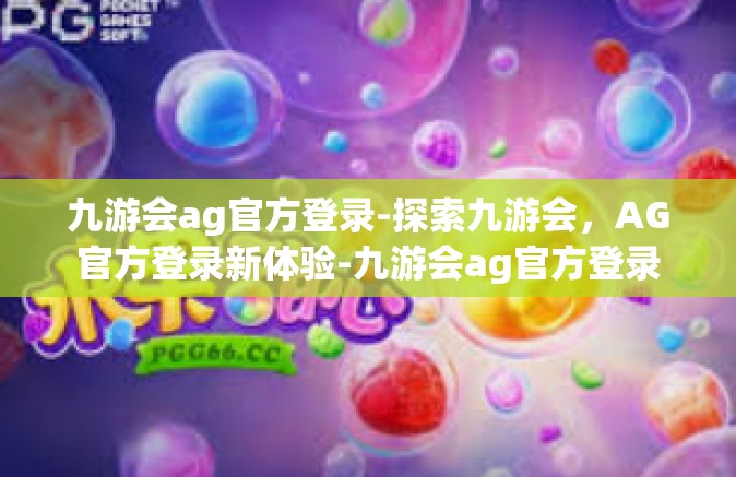 九游会ag官方登录-探索九游会，AG官方登录新体验-九游会ag官方登录
