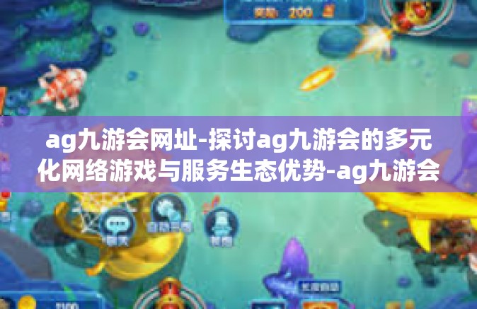 ag九游会网址-探讨ag九游会的多元化网络游戏与服务生态优势-ag九游会网址