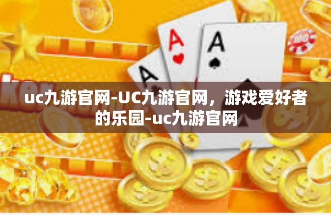 uc九游官网-UC九游官网，游戏爱好者的乐园-uc九游官网