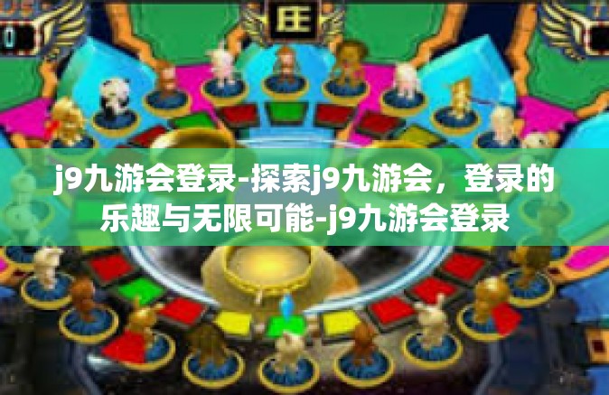 j9九游会登录-探索j9九游会，登录的乐趣与无限可能-j9九游会登录