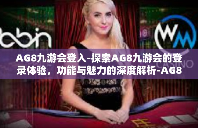 AG8九游会登入-探索AG8九游会的登录体验，功能与魅力的深度解析-AG8九游会登入
