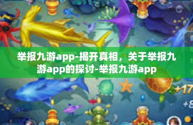 举报九游app-揭开真相，关于举报九游app的探讨-举报九游app