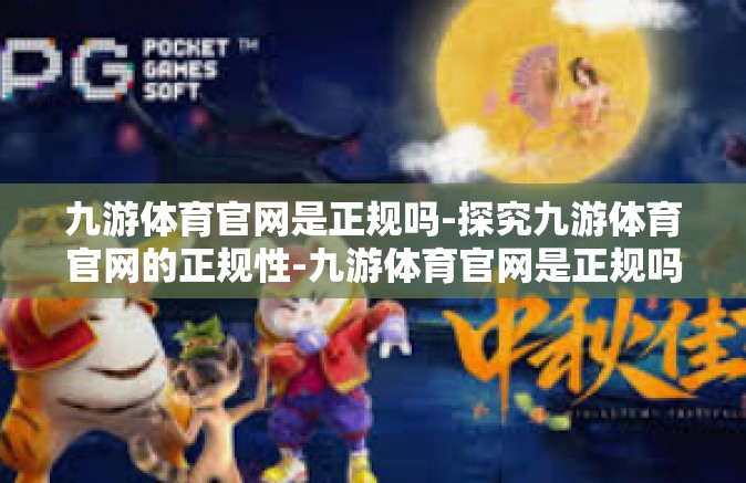 九游体育官网是正规吗-探究九游体育官网的正规性-九游体育官网是正规吗