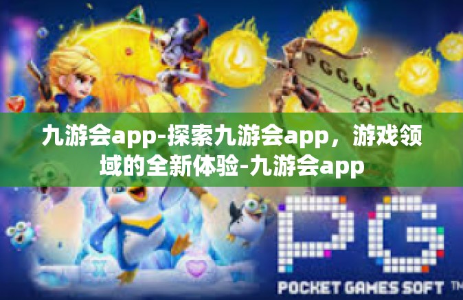 九游会app-探索九游会app，游戏领域的全新体验-九游会app
