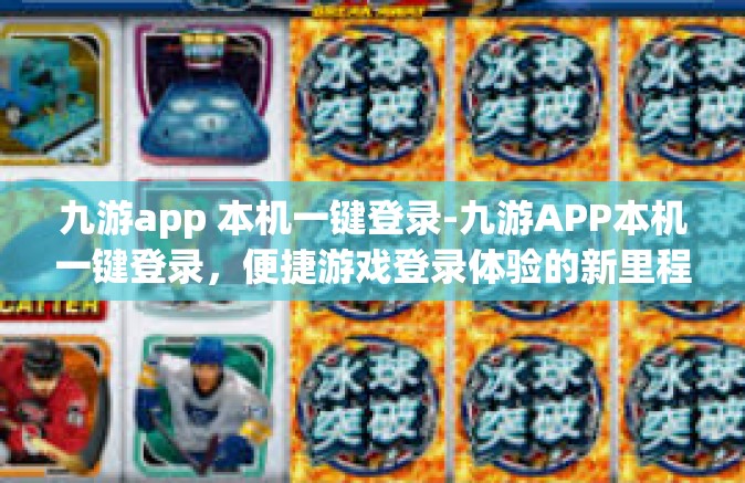 九游app 本机一键登录-九游APP本机一键登录，便捷游戏登录体验的新里程碑-九游app 本机一键登录