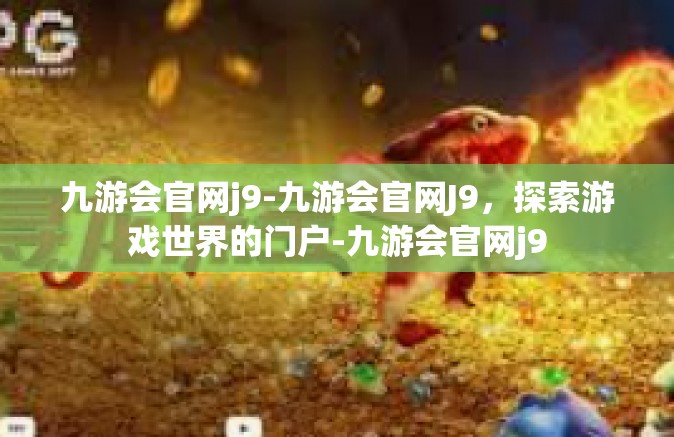 九游会官网j9-九游会官网J9，探索游戏世界的门户-九游会官网j9