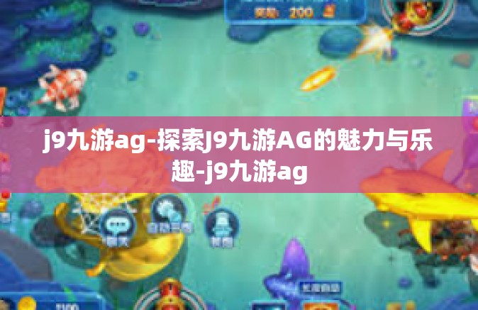j9九游ag-探索J9九游AG的魅力与乐趣-j9九游ag