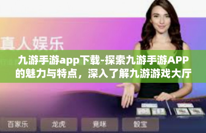 九游手游app下载-探索九游手游APP的魅力与特点，深入了解九游游戏大厅-九游手游app下载