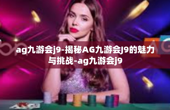 ag九游会j9-揭秘AG九游会J9的魅力与挑战-ag九游会j9