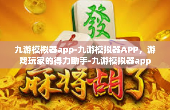 九游模拟器app-九游模拟器APP，游戏玩家的得力助手-九游模拟器app