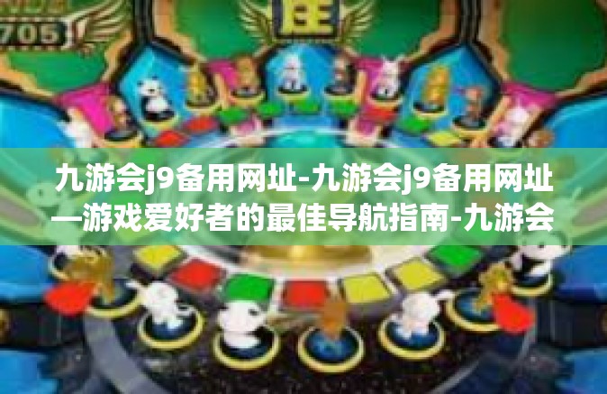 九游会j9备用网址-九游会j9备用网址—游戏爱好者的最佳导航指南-九游会j9备用网址