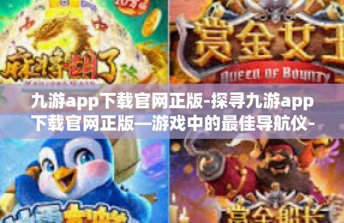 九游app下载官网正版-探寻九游app下载官网正版—游戏中的最佳导航仪-九游app下载官网正版