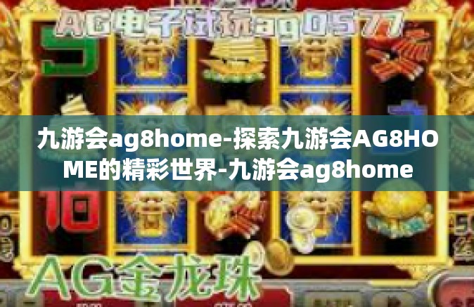 九游会ag8home-探索九游会AG8HOME的精彩世界-九游会ag8home