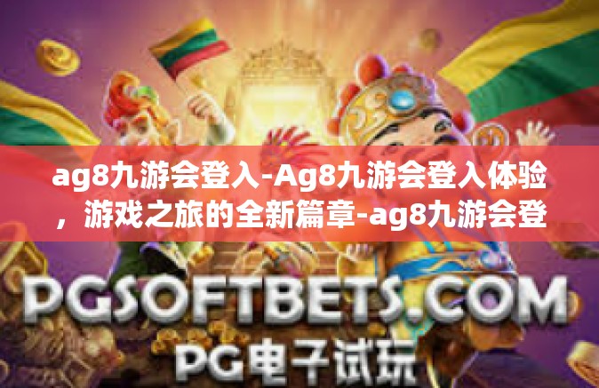 ag8九游会登入-Ag8九游会登入体验，游戏之旅的全新篇章-ag8九游会登入