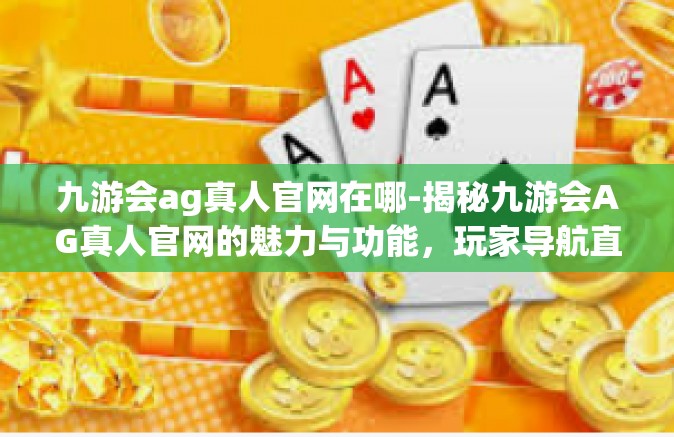九游会ag真人官网在哪-揭秘九游会AG真人官网的魅力与功能，玩家导航直达指引-九游会ag真人官网在哪