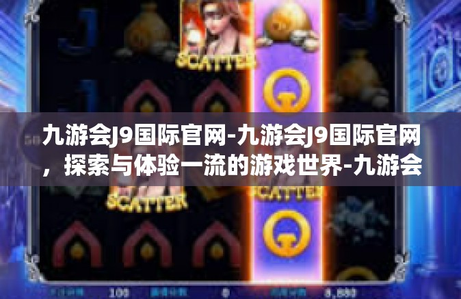 九游会J9国际官网-九游会J9国际官网，探索与体验一流的游戏世界-九游会J9国际官网