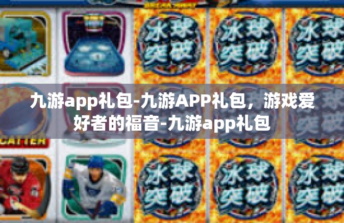 九游app礼包-九游APP礼包，游戏爱好者的福音-九游app礼包