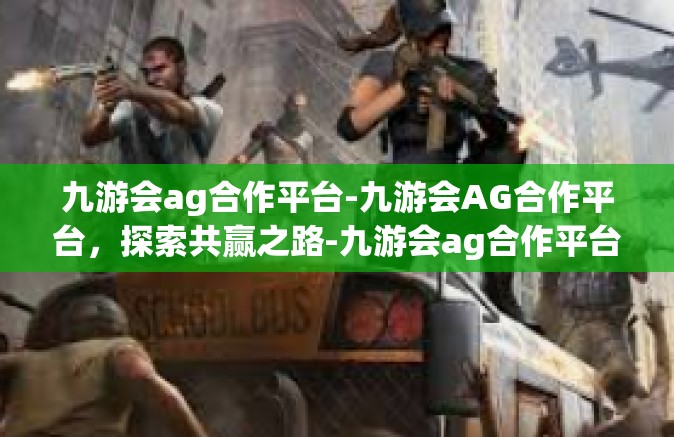 九游会ag合作平台-九游会AG合作平台，探索共赢之路-九游会ag合作平台
