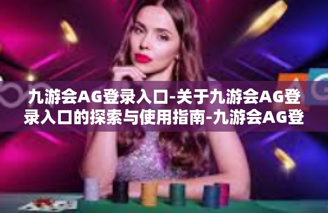 九游会AG登录入口-关于九游会AG登录入口的探索与使用指南-九游会AG登录入口