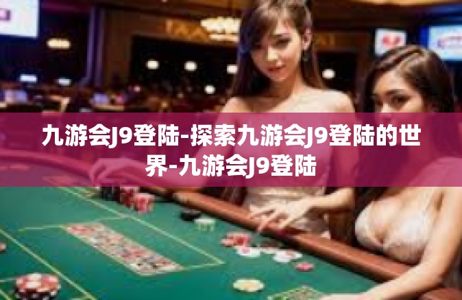 九游会J9登陆-探索九游会J9登陆的世界-九游会J9登陆