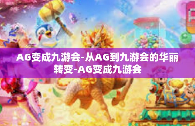 AG变成九游会-从AG到九游会的华丽转变-AG变成九游会