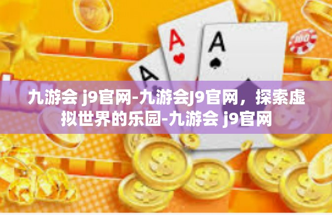 九游会 j9官网-九游会J9官网，探索虚拟世界的乐园-九游会 j9官网