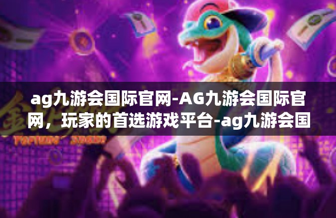 ag九游会国际官网-AG九游会国际官网，玩家的首选游戏平台-ag九游会国际官网