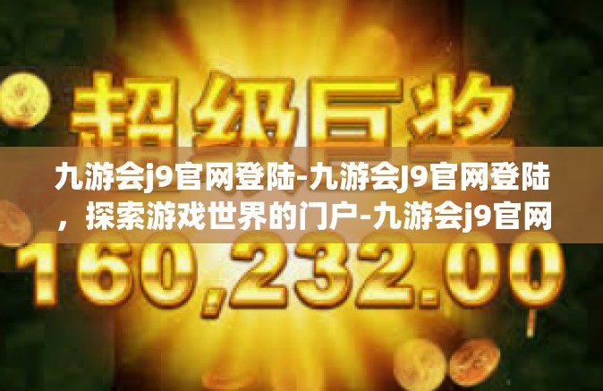九游会j9官网登陆-九游会J9官网登陆，探索游戏世界的门户-九游会j9官网登陆
