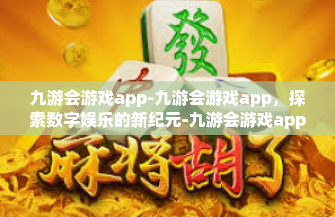 九游会游戏app-九游会游戏app，探索数字娱乐的新纪元-九游会游戏app