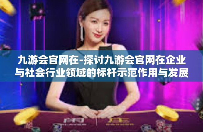 九游会官网在-探讨九游会官网在企业与社会行业领域的标杆示范作用与发展思考-九游会官网在