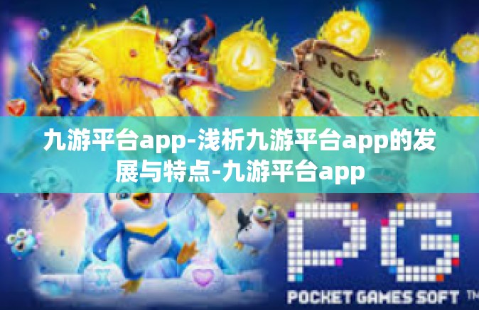 九游平台app-浅析九游平台app的发展与特点-九游平台app